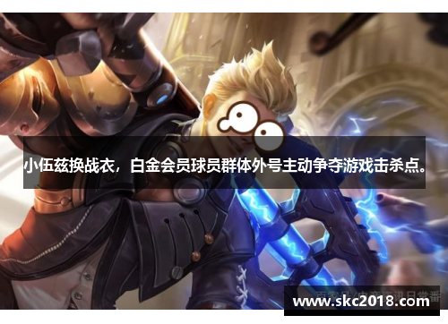 小伍兹换战衣，白金会员球员群体外号主动争夺游戏击杀点。