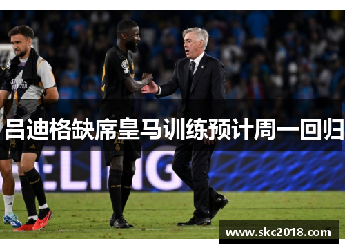 吕迪格缺席皇马训练预计周一回归